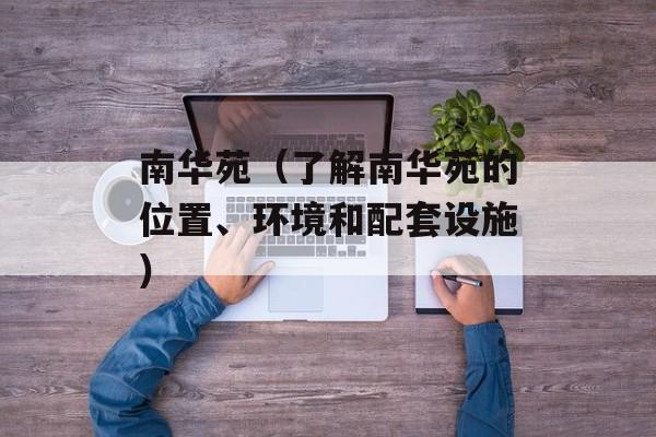 南华苑（了解南华苑的位置、环境和配套设施）-第1张图片-居家生活