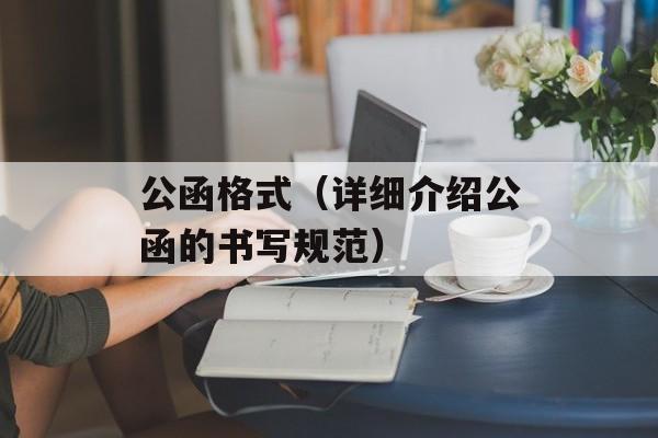 公函格式（详细介绍公函的书写规范）-第1张图片-居家生活