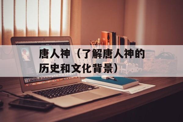 唐人神（了解唐人神的历史和文化背景）-第1张图片-居家生活