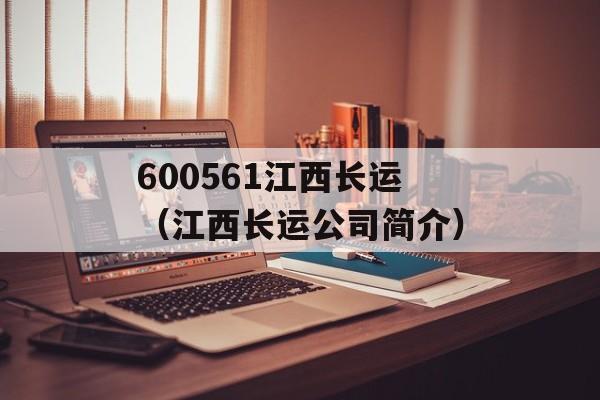 600561江西长运（江西长运公司简介）-第1张图片-居家生活