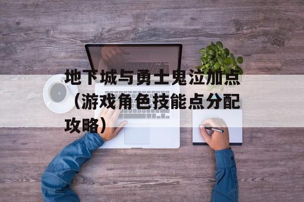 地下城与勇士鬼泣加点（游戏角色技能点分配攻略）-第1张图片-居家生活