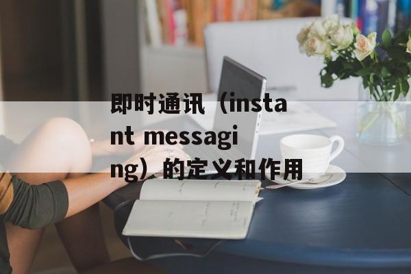 即时通讯（instant messaging）的定义和作用-第1张图片-居家生活