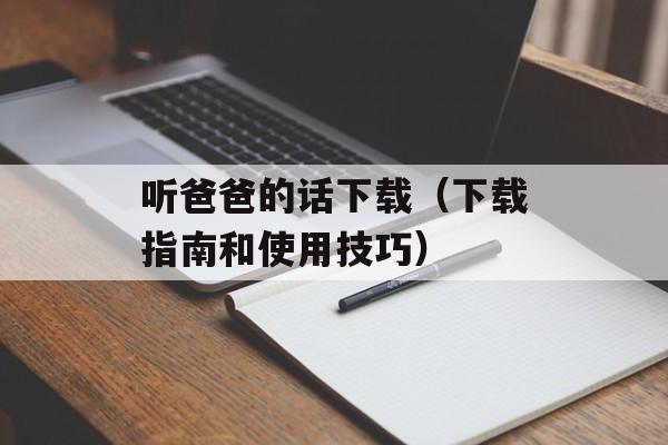 听爸爸的话下载（下载指南和使用技巧）-第1张图片-居家生活