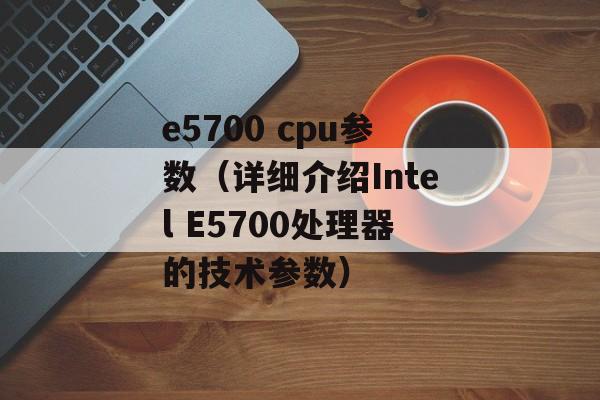 e5700 cpu参数（详细介绍Intel E5700处理器的技术参数）-第1张图片-居家生活