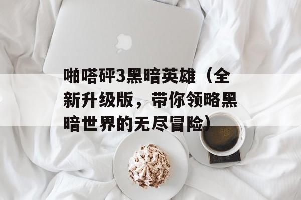啪嗒砰3黑暗英雄（全新升级版，带你领略黑暗世界的无尽冒险）-第1张图片-居家生活