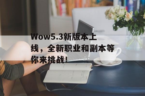 Wow5.3新版本上线，全新职业和副本等你来挑战！-第1张图片-居家生活