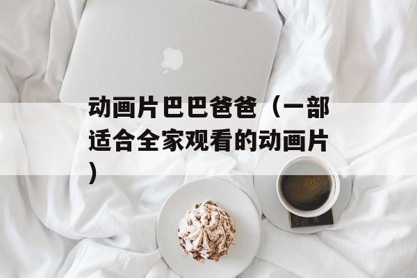 动画片巴巴爸爸（一部适合全家观看的动画片）-第1张图片-居家生活