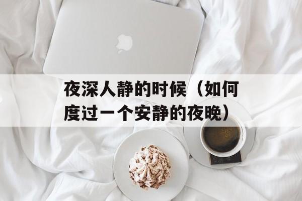 夜深人静的时候（如何度过一个安静的夜晚）-第1张图片-居家生活