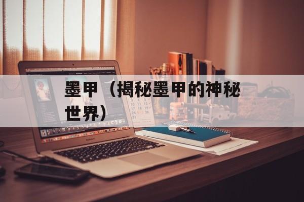 墨甲（揭秘墨甲的神秘世界）-第1张图片-居家生活