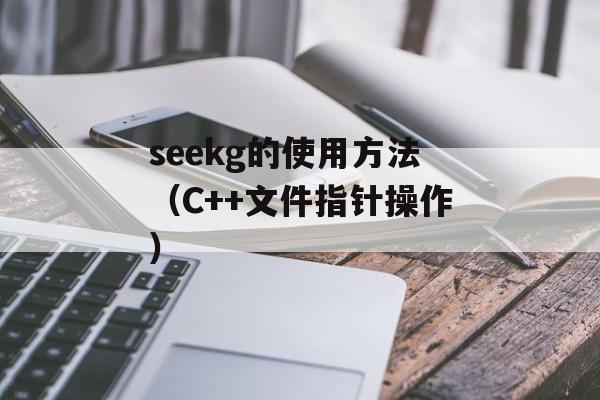 seekg的使用方法（C++文件指针操作）-第1张图片-居家生活