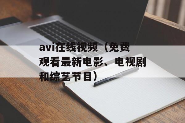 avi在线视频（免费观看最新电影、电视剧和综艺节目）-第1张图片-居家生活