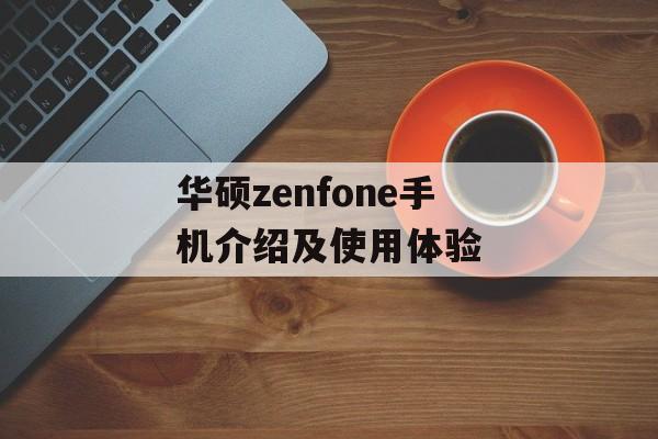 华硕zenfone手机介绍及使用体验-第1张图片-居家生活