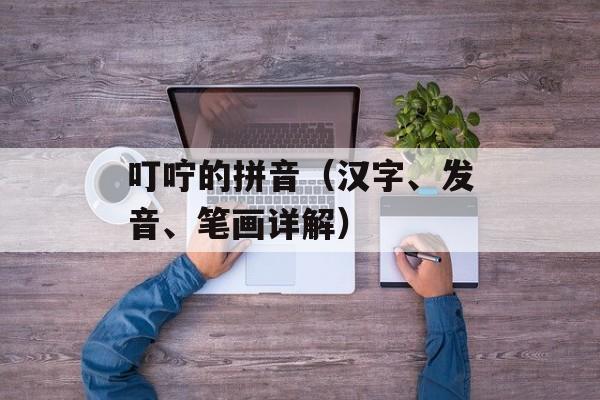 叮咛的拼音（汉字、发音、笔画详解）-第1张图片-居家生活