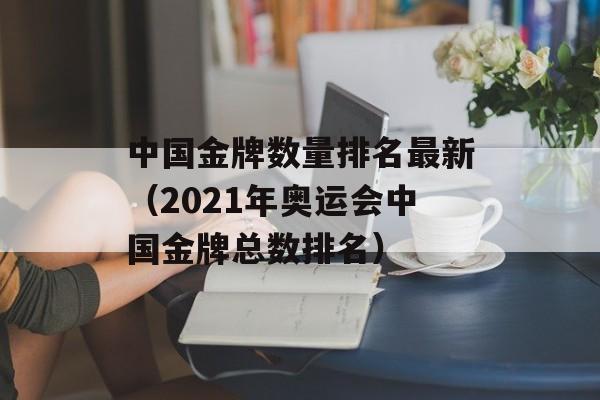 中国金牌数量排名最新（2021年奥运会中国金牌总数排名）-第1张图片-居家生活