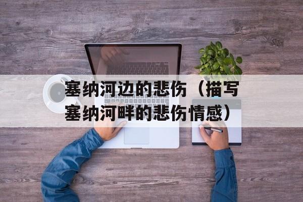 塞纳河边的悲伤（描写塞纳河畔的悲伤情感）-第1张图片-居家生活