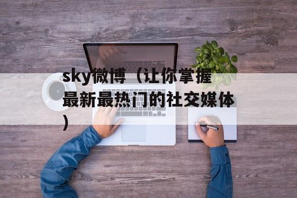 sky微博（让你掌握最新最热门的社交媒体）-第1张图片-居家生活