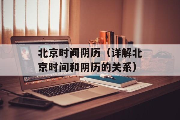 北京时间阴历（详解北京时间和阴历的关系）-第1张图片-居家生活