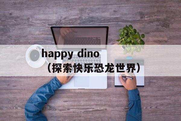 happy dino（探索快乐恐龙世界）-第1张图片-居家生活