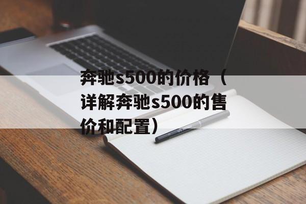 奔驰s500的价格（详解奔驰s500的售价和配置）-第1张图片-居家生活