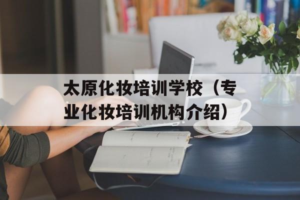 太原化妆培训学校（专业化妆培训机构介绍）-第1张图片-居家生活