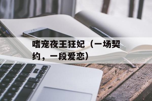 嗜宠夜王狂妃（一场契约，一段爱恋）-第1张图片-居家生活