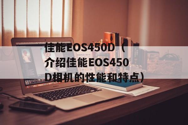 佳能EOS450D（介绍佳能EOS450D相机的性能和特点）-第1张图片-居家生活