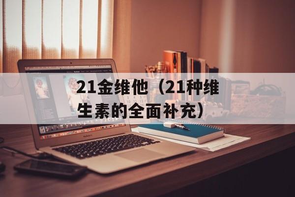 21金维他（21种维生素的全面补充）-第1张图片-居家生活