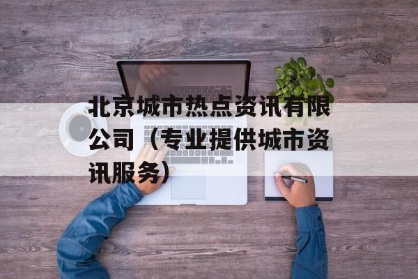 北京城市热点资讯有限公司（专业提供城市资讯服务）-第1张图片-居家生活