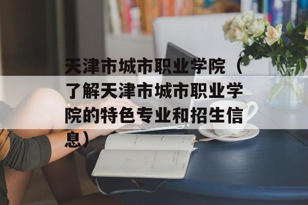 天津市城市职业学院（了解天津市城市职业学院的特色专业和招生信息）-第1张图片-居家生活