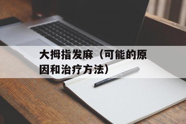 大拇指发麻（可能的原因和治疗方法）-第1张图片-居家生活