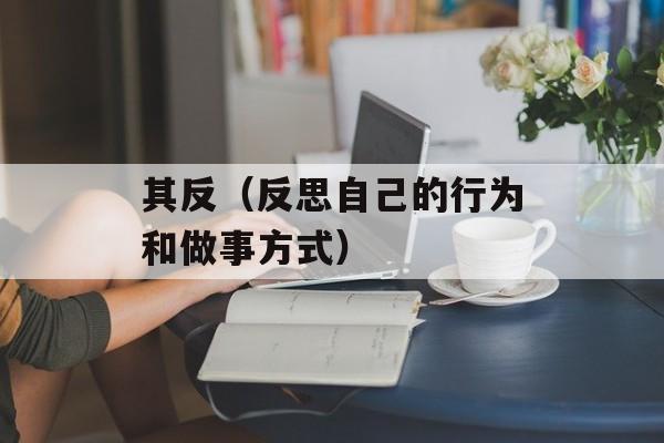 其反（反思自己的行为和做事方式）-第1张图片-居家生活