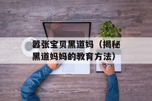 嚣张宝贝黑道妈（揭秘黑道妈妈的教育方法）-第1张图片-居家生活
