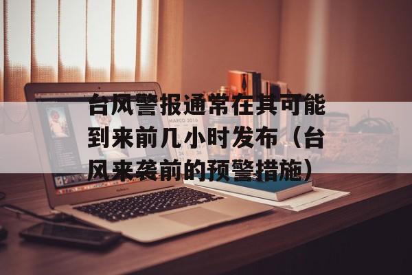台风警报通常在其可能到来前几小时发布（台风来袭前的预警措施）-第1张图片-居家生活