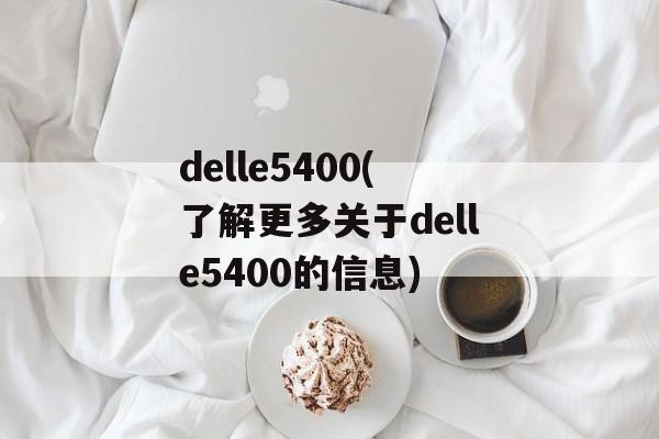 delle5400(了解更多关于delle5400的信息)-第1张图片-居家生活