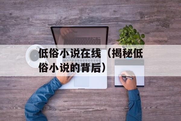 低俗小说在线（揭秘低俗小说的背后）-第1张图片-居家生活