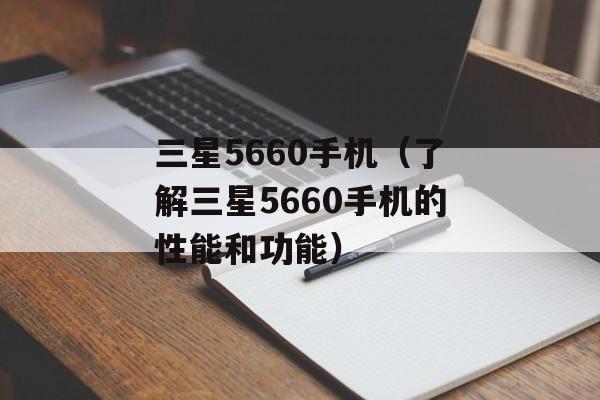三星5660手机（了解三星5660手机的性能和功能）-第1张图片-居家生活