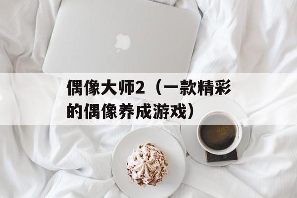 偶像大师2（一款精彩的偶像养成游戏）-第1张图片-居家生活