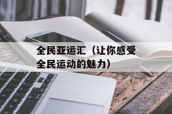 全民亚运汇（让你感受全民运动的魅力）-第1张图片-居家生活