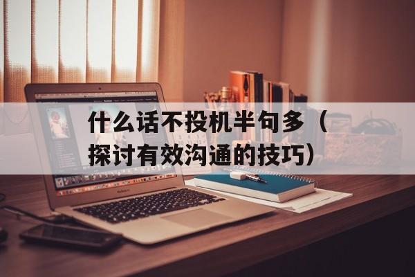什么话不投机半句多（探讨有效沟通的技巧）-第1张图片-居家生活