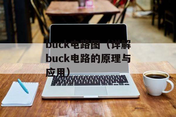 buck电路图（详解buck电路的原理与应用）-第1张图片-居家生活