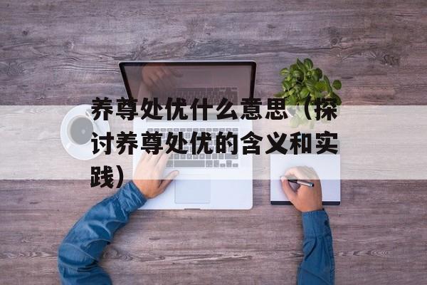 养尊处优什么意思（探讨养尊处优的含义和实践）-第1张图片-居家生活