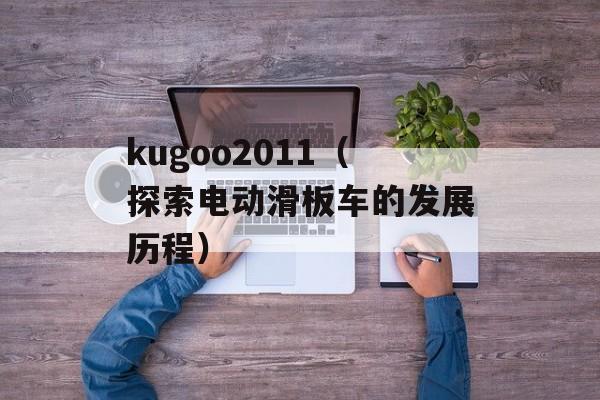 kugoo2011（探索电动滑板车的发展历程）-第1张图片-居家生活