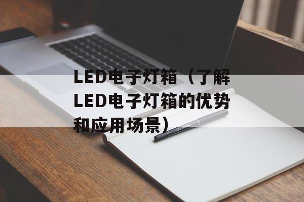 LED电子灯箱（了解LED电子灯箱的优势和应用场景）-第1张图片-居家生活