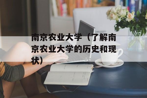 南京农业大学（了解南京农业大学的历史和现状）-第1张图片-居家生活