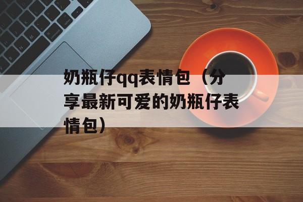 奶瓶仔qq表情包（分享最新可爱的奶瓶仔表情包）-第1张图片-居家生活