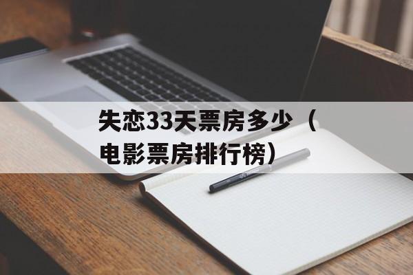 失恋33天票房多少（电影票房排行榜）-第1张图片-居家生活