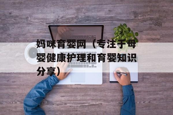 妈咪育婴网（专注于母婴健康护理和育婴知识分享）-第1张图片-居家生活