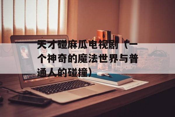 天才碰麻瓜电视剧（一个神奇的魔法世界与普通人的碰撞）-第1张图片-居家生活