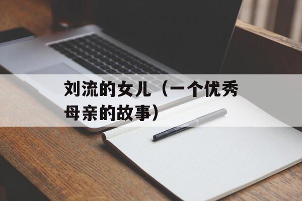 刘流的女儿（一个优秀母亲的故事）-第1张图片-居家生活