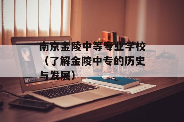 南京金陵中等专业学校（了解金陵中专的历史与发展）-第1张图片-居家生活